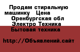 Продам стиральную машинку › Цена ­ 40 000 - Оренбургская обл. Электро-Техника » Бытовая техника   